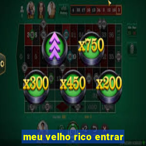 meu velho rico entrar